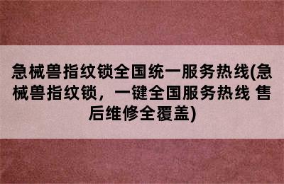 急械兽指纹锁全国统一服务热线(急械兽指纹锁，一键全国服务热线 售后维修全覆盖)